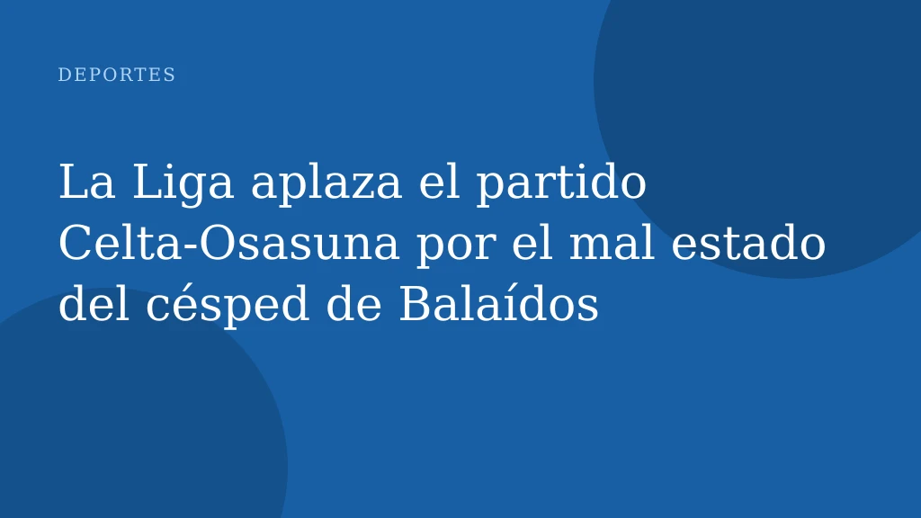 La Liga aplaza el partido Celta-Osasuna por el mal estado del césped de Balaídos