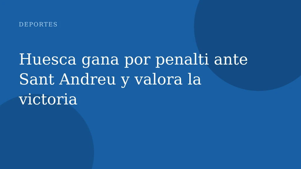 Huesca gana por penalti ante Sant Andreu y valora la victoria