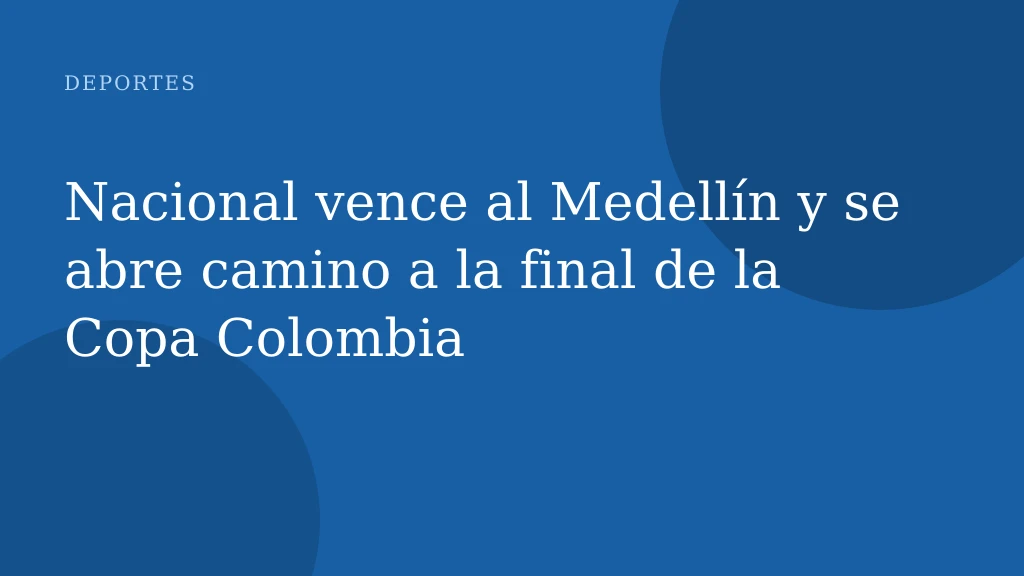 Nacional vence al Medellín y se abre camino a la final de la Copa Colombia
