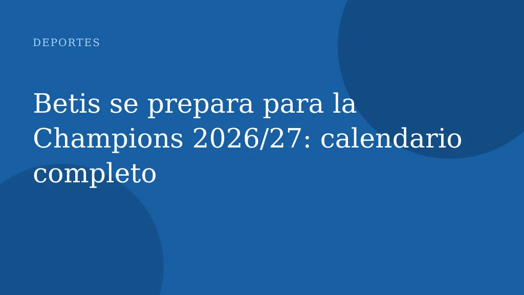 Betis se prepara para la Champions 2026/27: calendario completo