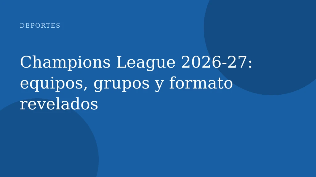 Champions League 2026‑27: equipos, grupos y formato revelados