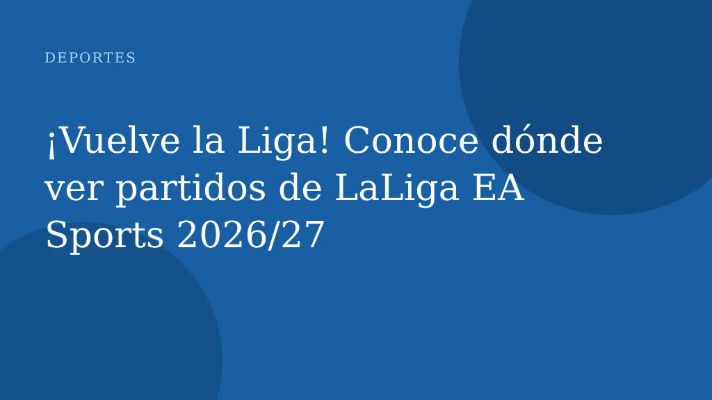 ¡Vuelve la Liga! Conoce dónde ver partidos de LaLiga EA Sports 2026/27