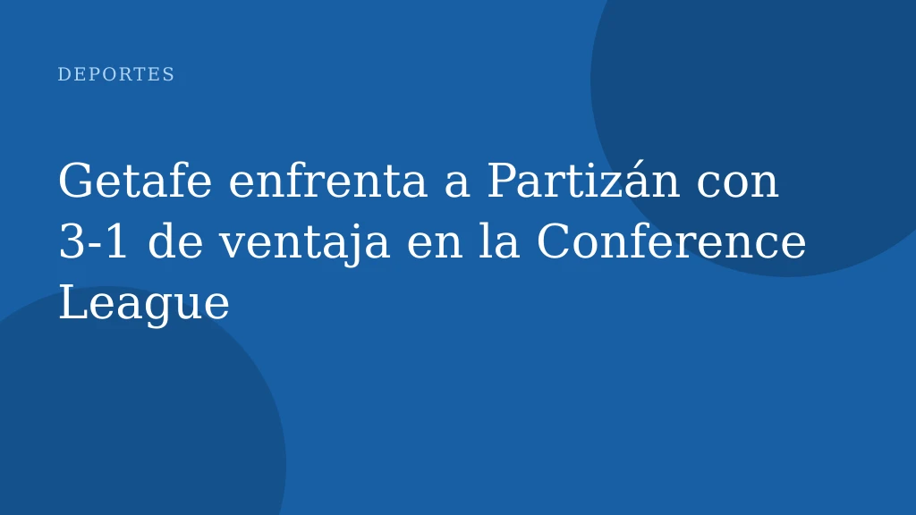 Getafe enfrenta a Partizán con 3‑1 de ventaja en la Conference League