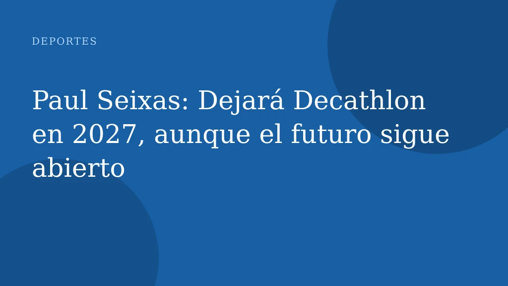 Paul Seixas: Dejará Decathlon en 2027, aunque el futuro sigue abierto