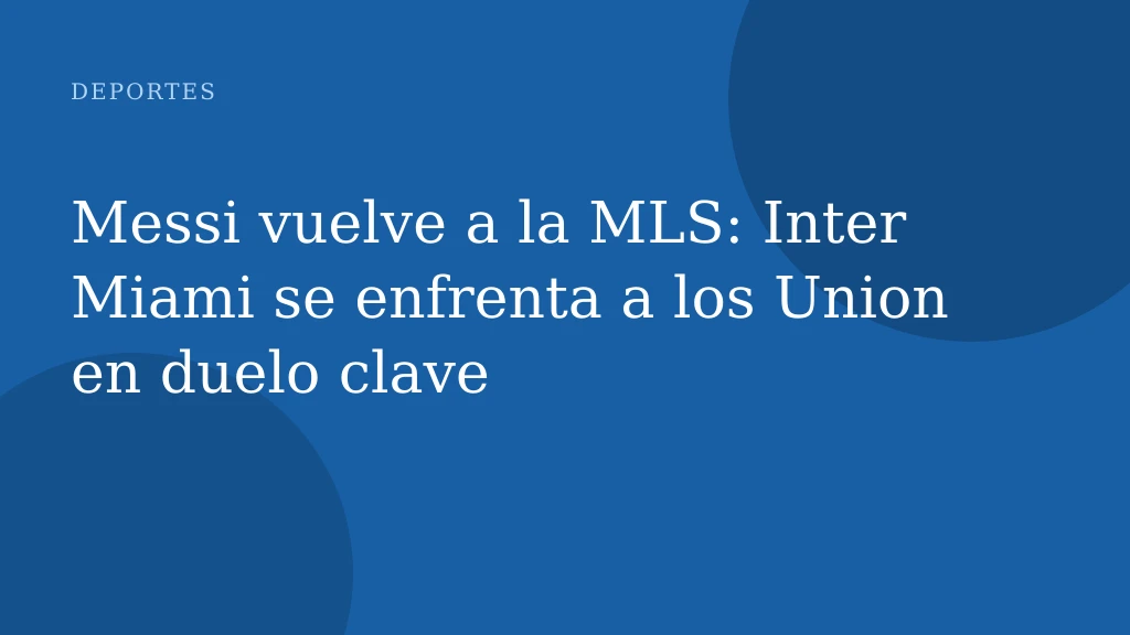 Messi vuelve a la MLS: Inter Miami se enfrenta a los Union en duelo clave