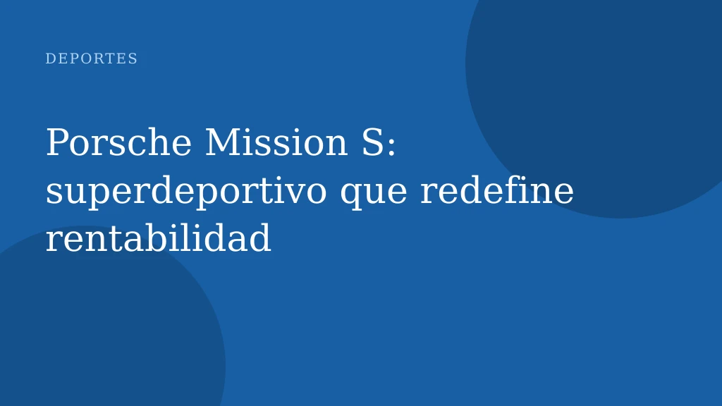Porsche Mission S: superdeportivo que redefine rentabilidad