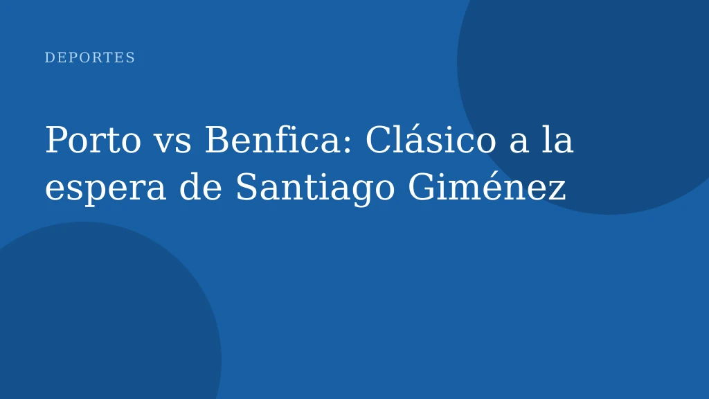 Porto vs Benfica: Clásico a la espera de Santiago Giménez
