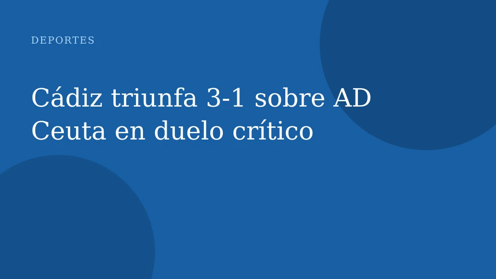 Cádiz triunfa 3-1 sobre AD Ceuta en duelo crítico