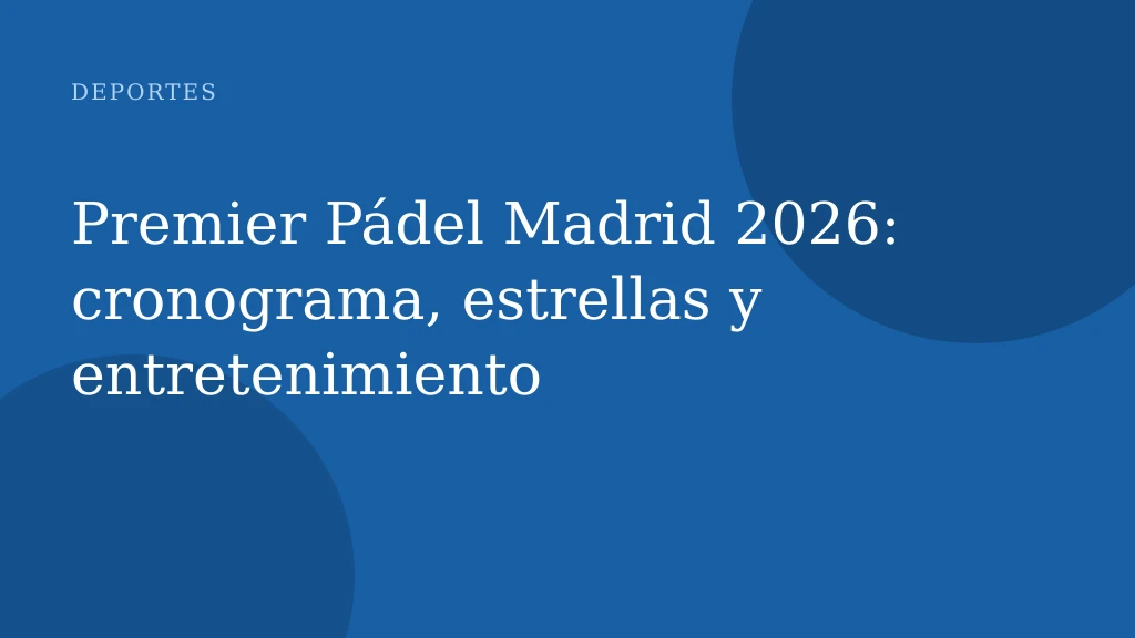 Premier Pádel Madrid 2026: cronograma, estrellas y entretenimiento