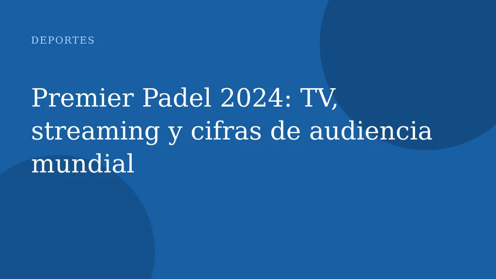 Premier Padel 2024: TV, streaming y cifras de audiencia mundial