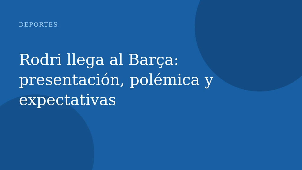 Rodri llega al Barça: presentación, polémica y expectativas