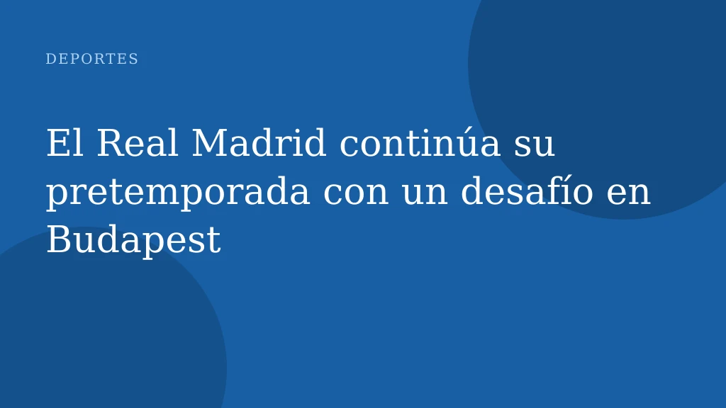 El Real Madrid continúa su pretemporada con un desafío en Budapest