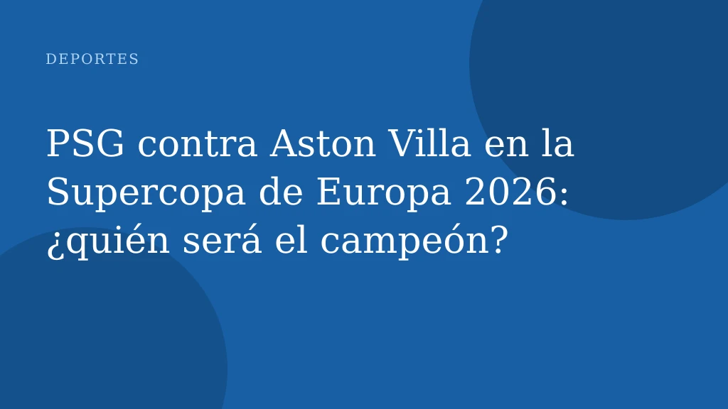 PSG contra Aston Villa en la Supercopa de Europa 2026: ¿quién será el campeón?