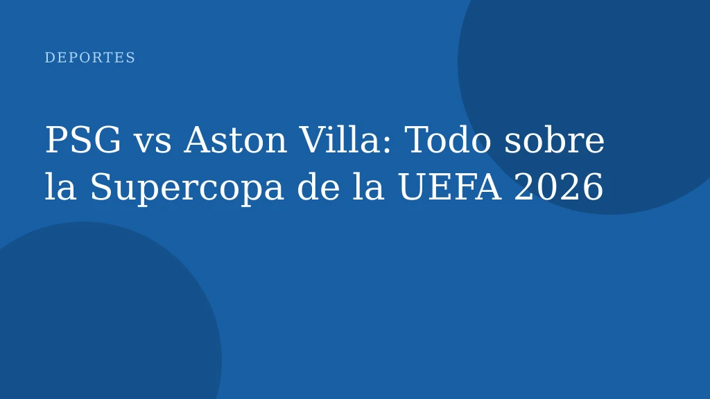 PSG vs Aston Villa: Todo sobre la Supercopa de la UEFA 2026