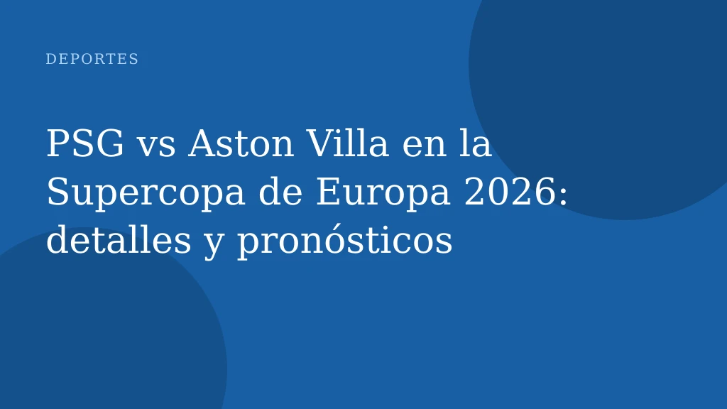 PSG vs Aston Villa en la Supercopa de Europa 2026: detalles y pronósticos