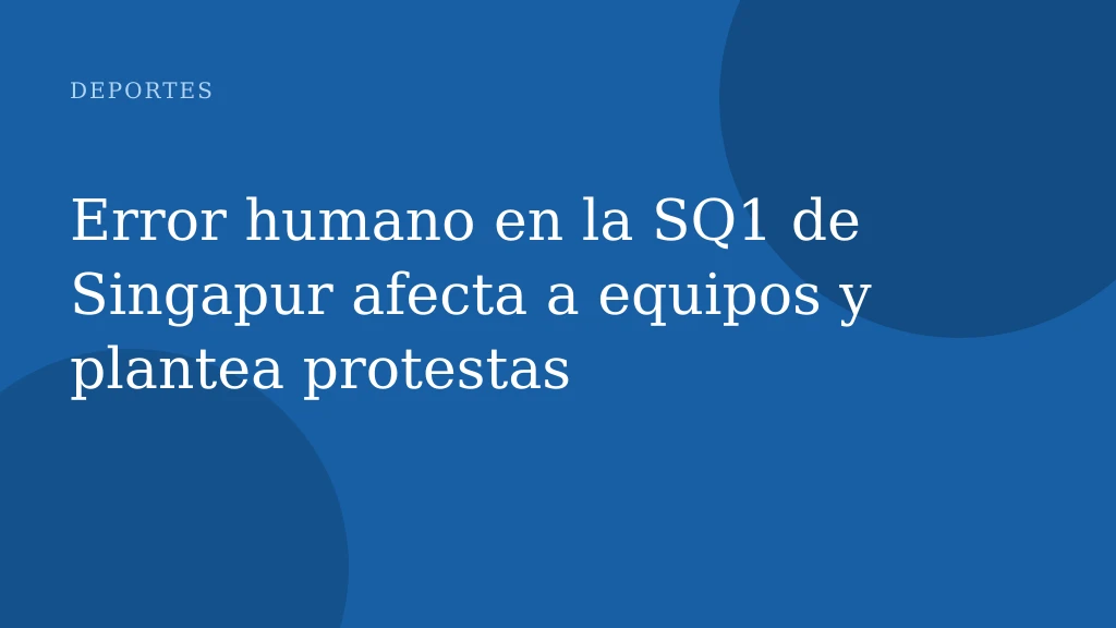 Error humano en la SQ1 de Singapur afecta a equipos y plantea protestas