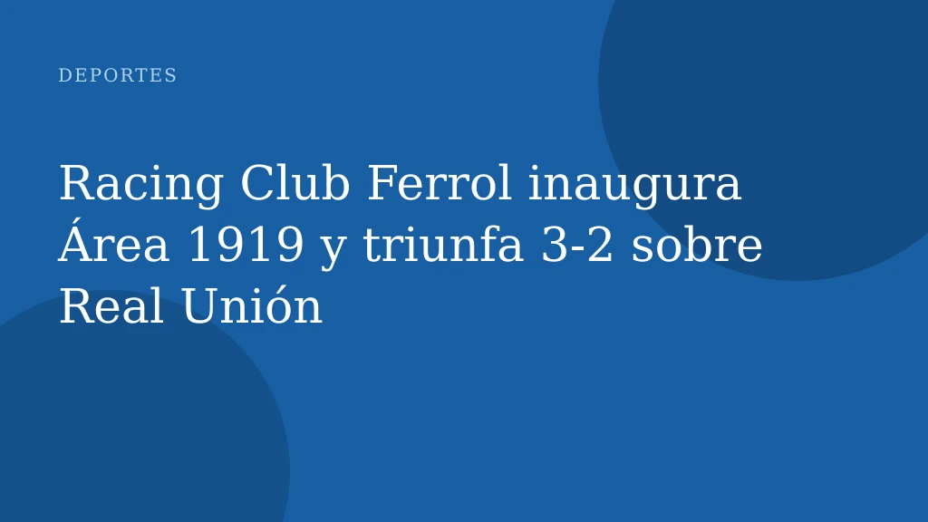 Racing Club Ferrol inaugura Área 1919 y triunfa 3‑2 sobre Real Unión