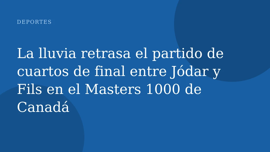 La lluvia retrasa el partido de cuartos de final entre Jódar y Fils en el Masters 1000 de Canadá