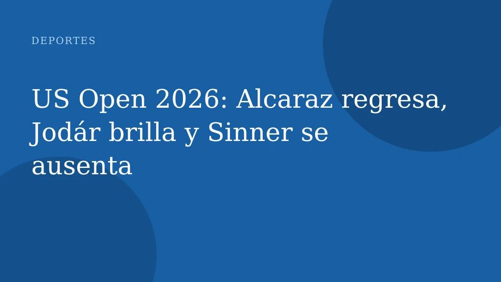US Open 2026: Alcaraz regresa, Jodár brilla y Sinner se ausenta