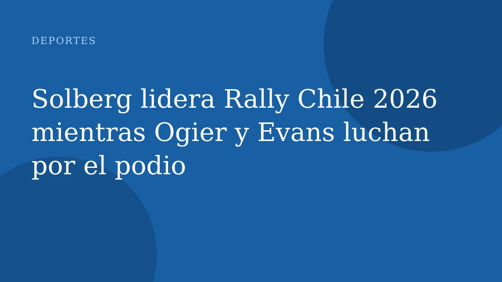 Solberg lidera Rally Chile 2026 mientras Ogier y Evans luchan por el podio