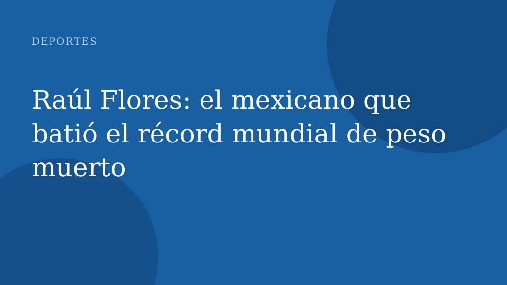 Raúl Flores: el mexicano que batió el récord mundial de peso muerto