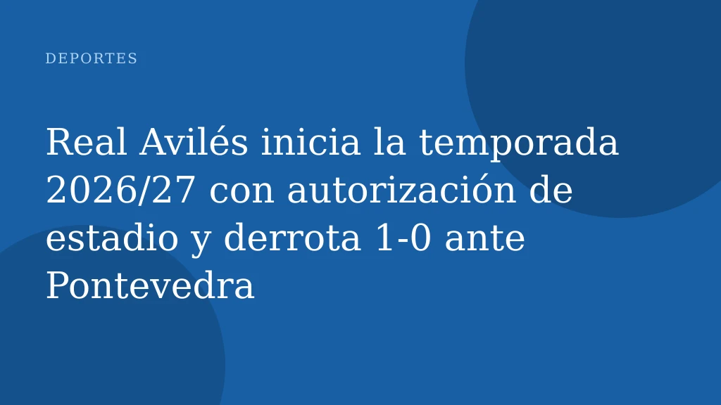 Real Avilés inicia la temporada 2026/27 con autorización de estadio y derrota 1-0 ante Pontevedra