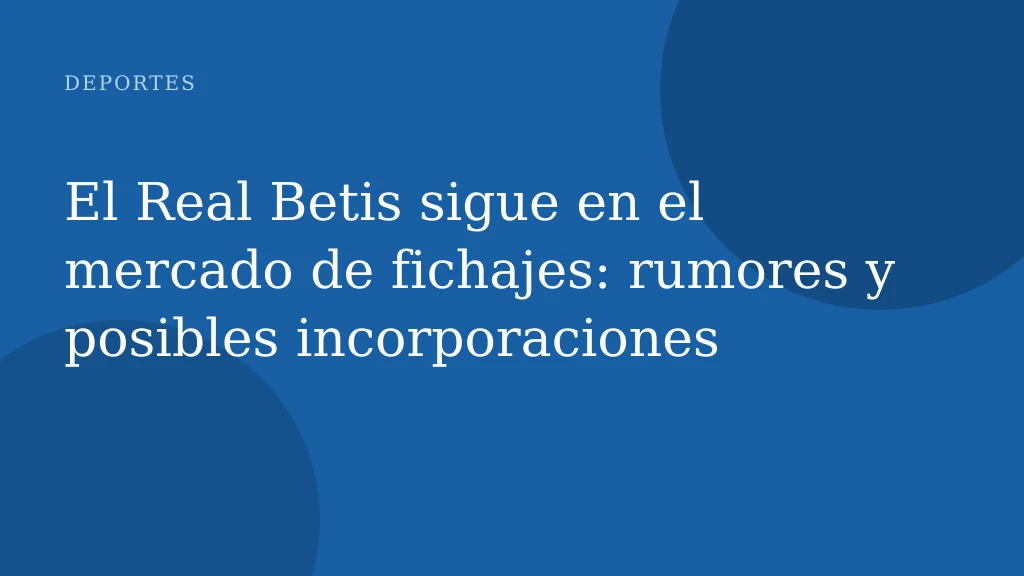 El Real Betis sigue en el mercado de fichajes: rumores y posibles incorporaciones