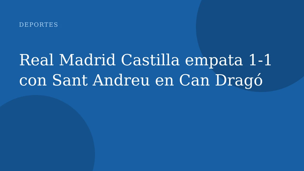 Real Madrid Castilla empata 1-1 con Sant Andreu en Can Dragó