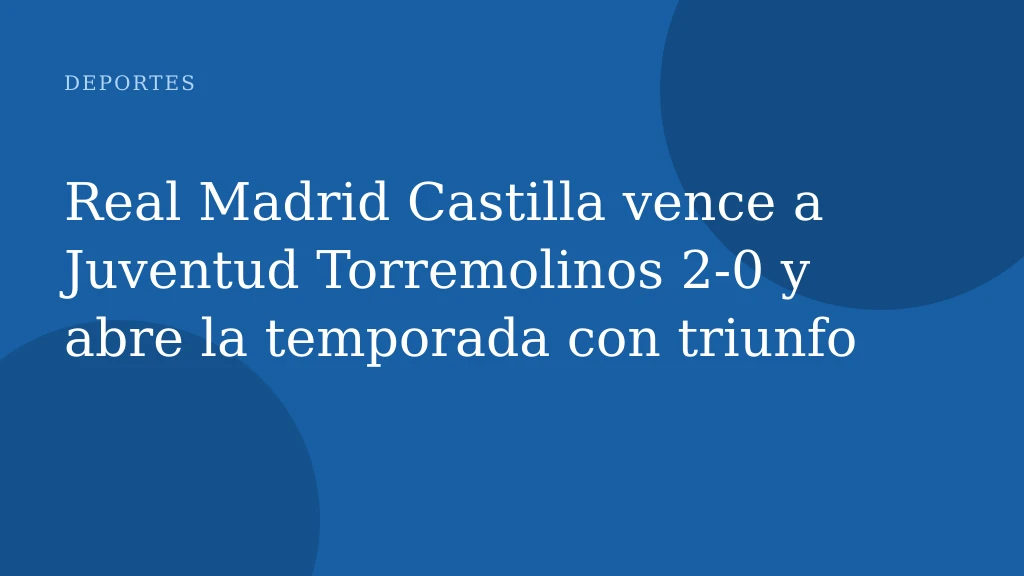 Real Madrid Castilla vence a Juventud Torremolinos 2-0 y abre la temporada con triunfo
