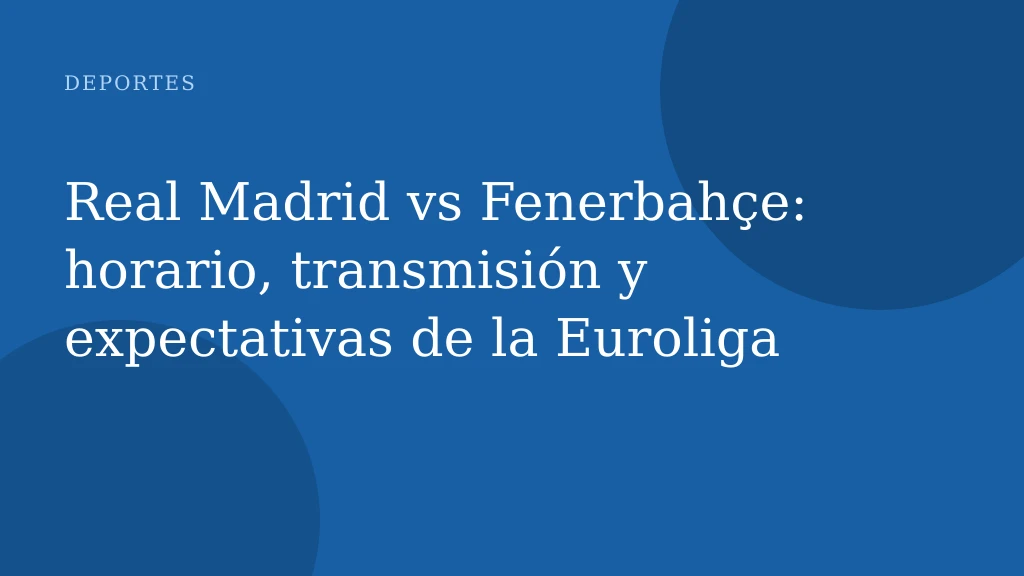 Real Madrid vs Fenerbahçe: horario, transmisión y expectativas de la Euroliga
