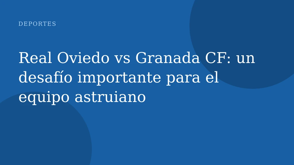 Real Oviedo vs Granada CF: un desafío importante para el equipo astruiano
