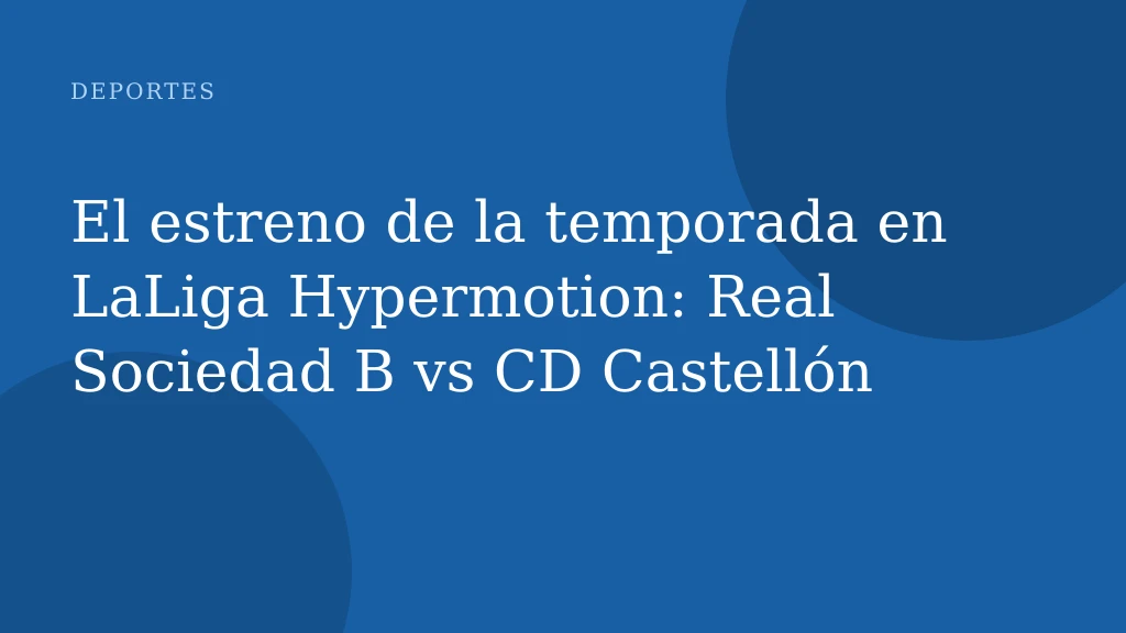 El estreno de la temporada en LaLiga Hypermotion: Real Sociedad B vs CD Castellón