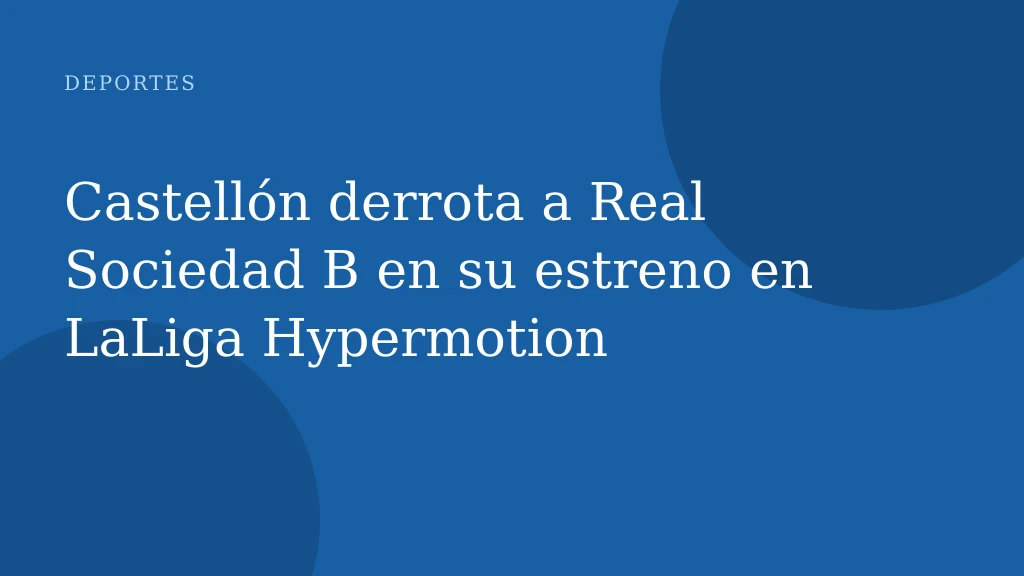 Castellón derrota a Real Sociedad B en su estreno en LaLiga Hypermotion