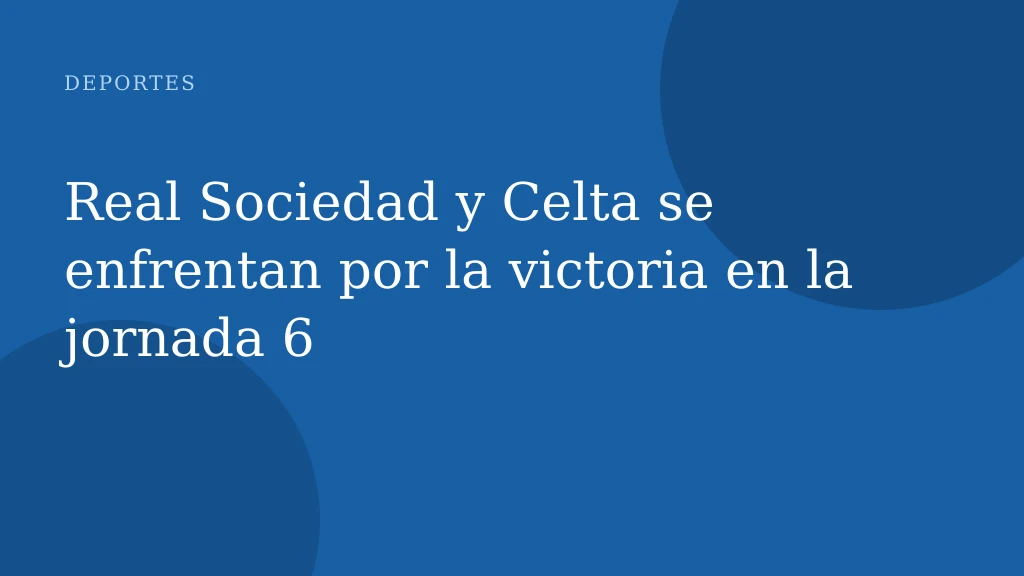 Real Sociedad y Celta se enfrentan por la victoria en la jornada 6