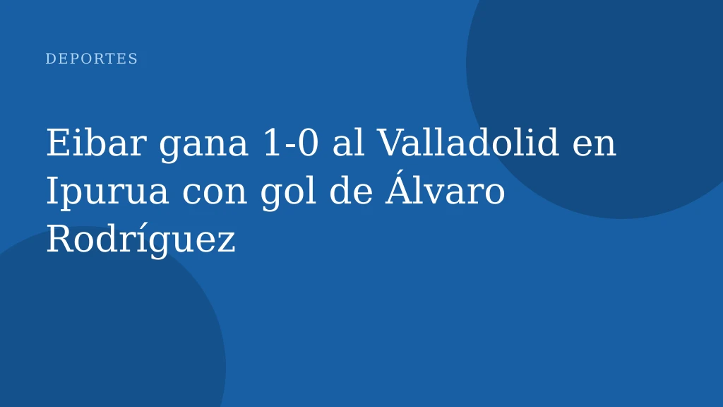 Eibar gana 1-0 al Valladolid en Ipurua con gol de Álvaro Rodríguez
