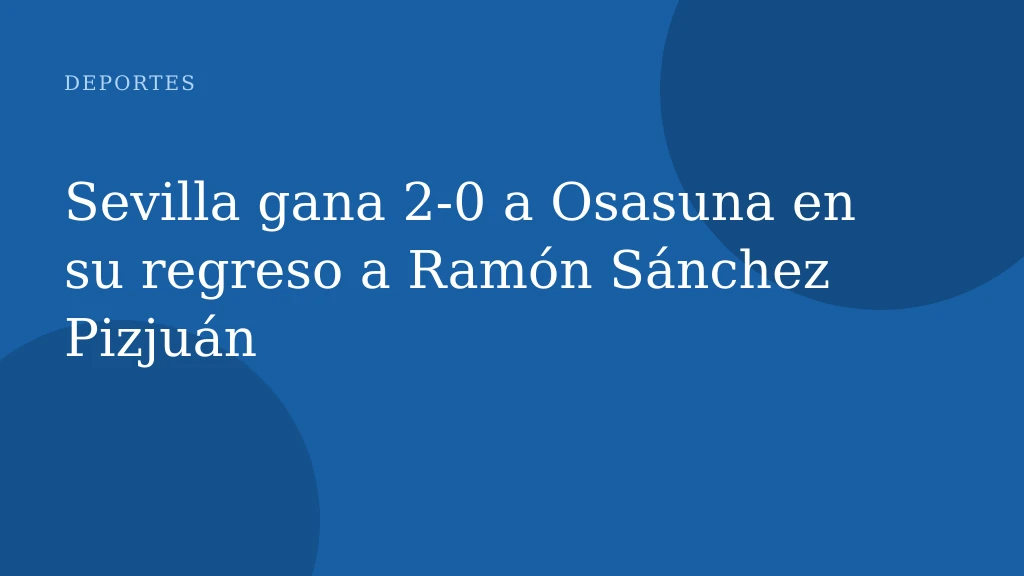 Sevilla gana 2-0 a Osasuna en su regreso a Ramón Sánchez Pizjuán