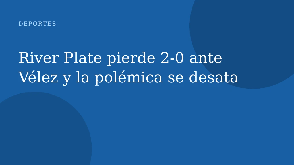River Plate pierde 2‑0 ante Vélez y la polémica se desata