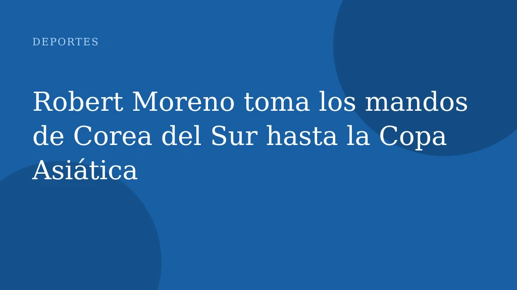 Robert Moreno toma los mandos de Corea del Sur hasta la Copa Asiática