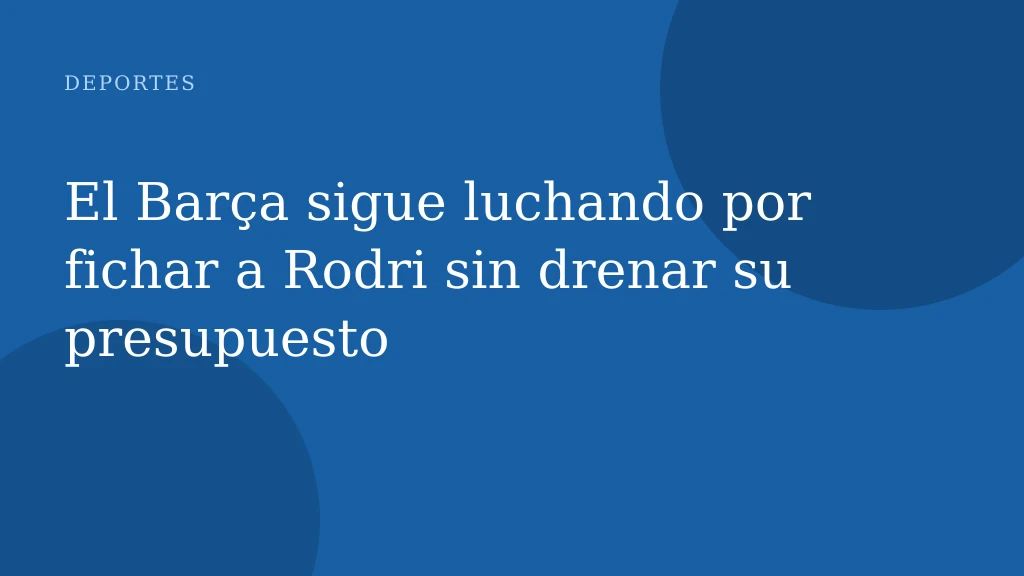 El Barça sigue luchando por fichar a Rodri sin drenar su presupuesto