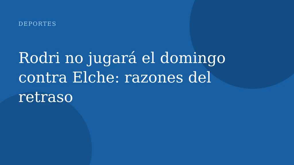 Rodri no jugará el domingo contra Elche: razones del retraso