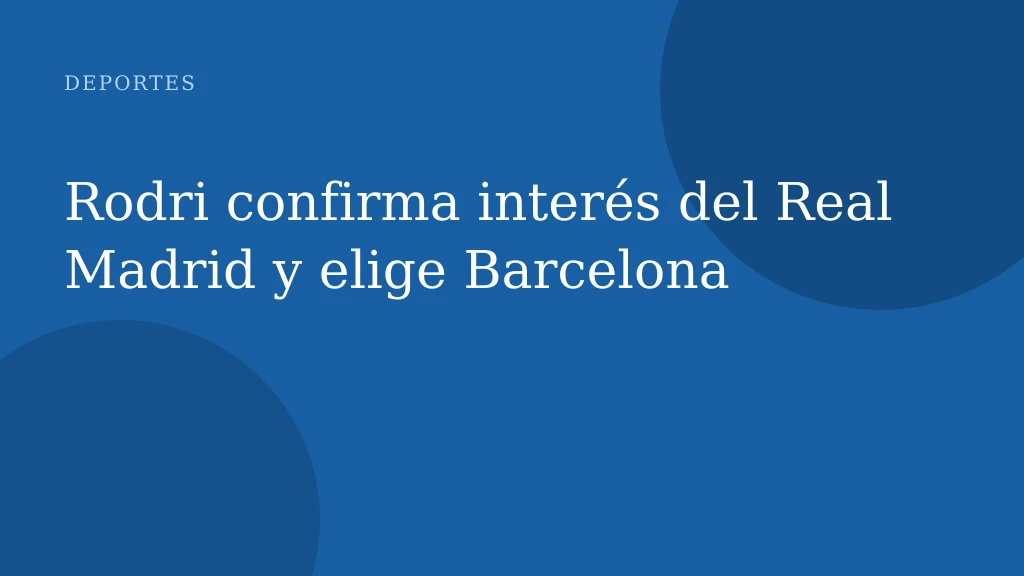 Rodri confirma interés del Real Madrid y elige Barcelona
