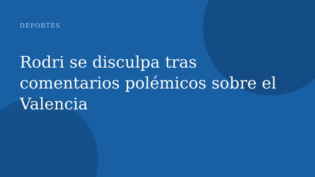 Rodri se disculpa tras comentarios polémicos sobre el Valencia