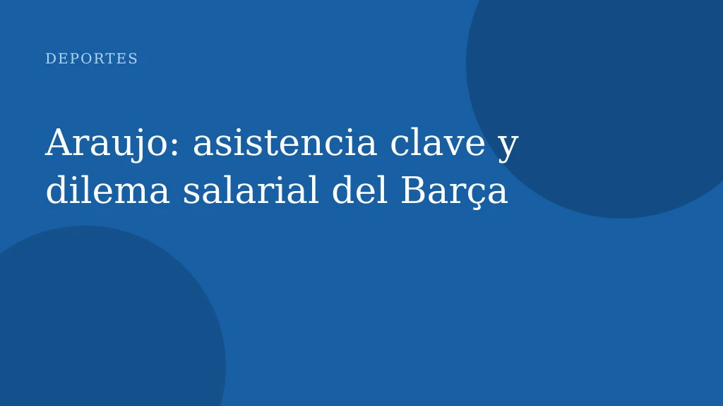 Araujo: asistencia clave y dilema salarial del Barça