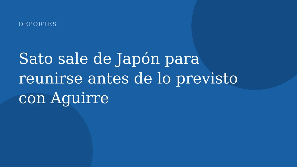 Sato sale de Japón para reunirse antes de lo previsto con Aguirre