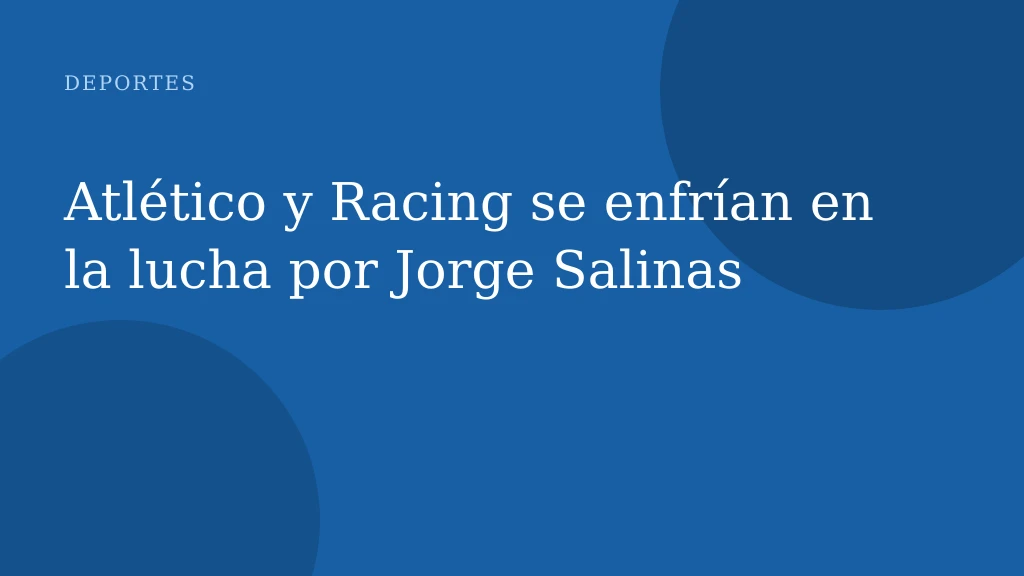 Atlético y Racing se enfrían en la lucha por Jorge Salinas