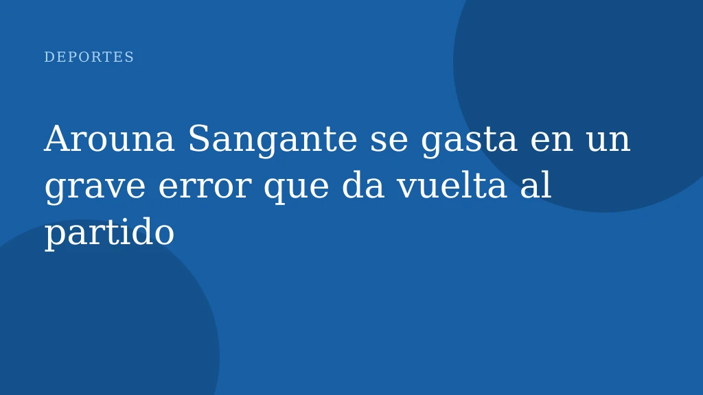 Arouna Sangante se gasta en un grave error que da vuelta al partido