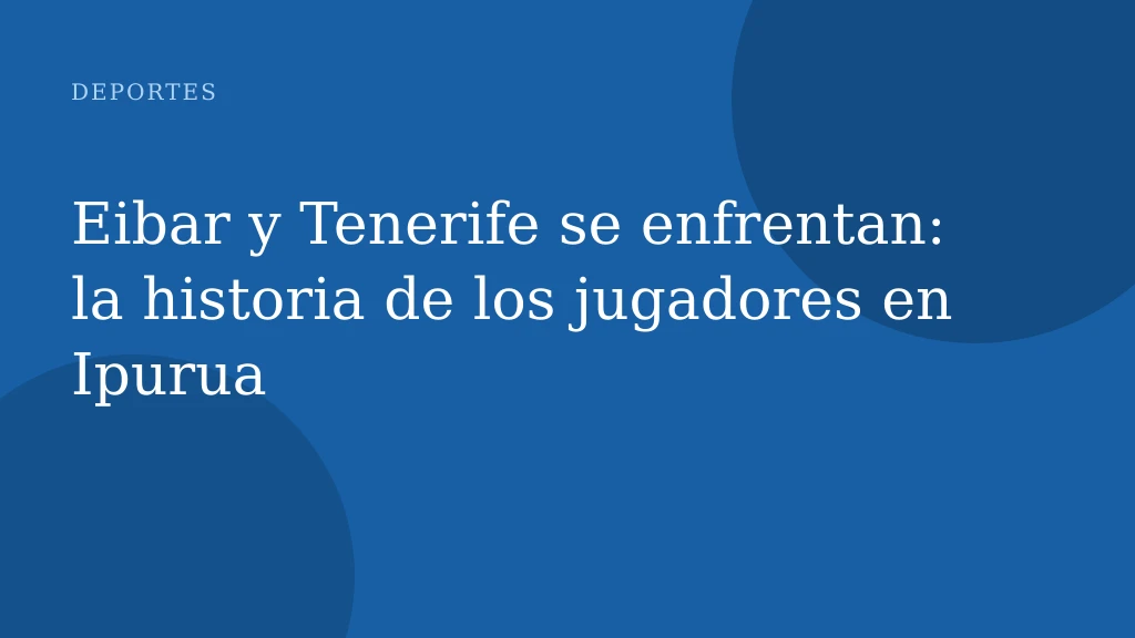 Eibar y Tenerife se enfrentan: la historia de los jugadores en Ipurua