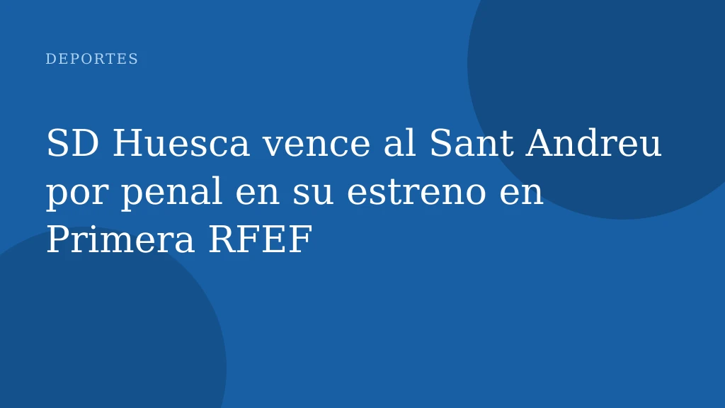 SD Huesca vence al Sant Andreu por penal en su estreno en Primera RFEF