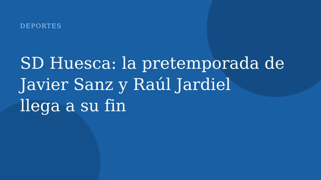 SD Huesca: la pretemporada de Javier Sanz y Raúl Jardiel llega a su fin