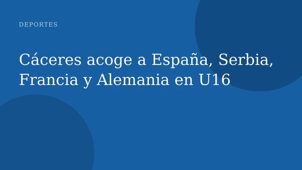 Cáceres acoge a España, Serbia, Francia y Alemania en U16